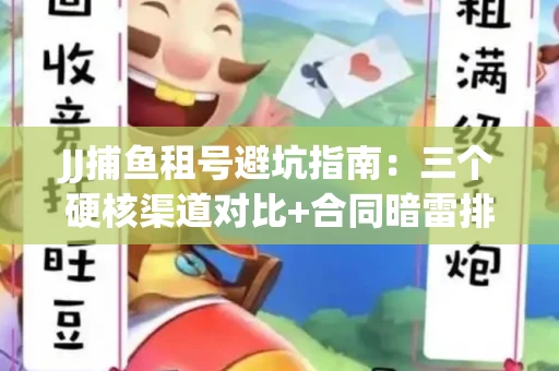 JJ捕鱼租号避坑指南：三个硬核渠道对比+合同暗雷排查全攻略