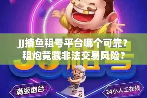 JJ捕鱼租号平台哪个可靠？租炮竟藏非法交易风险？