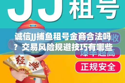 诚信JJ捕鱼租号金商合法吗？交易风险规避技巧有哪些？