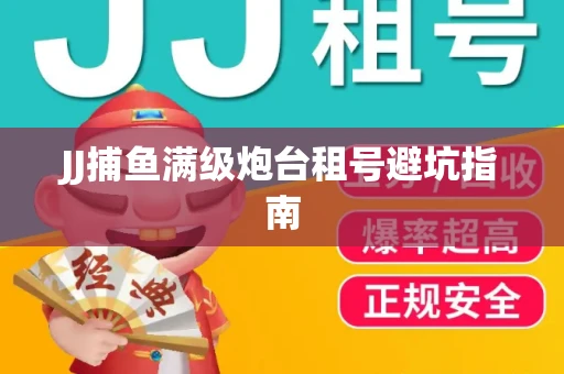 JJ捕鱼满级炮台租号避坑指南
