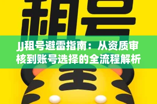 JJ租号避雷指南：从资质审核到账号选择的全流程解析！捕鱼经典账号有何独特差异？